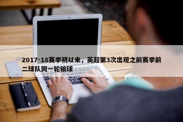 2017-18赛季初以来，英超第3次出现之前赛季前二球队同一轮输球