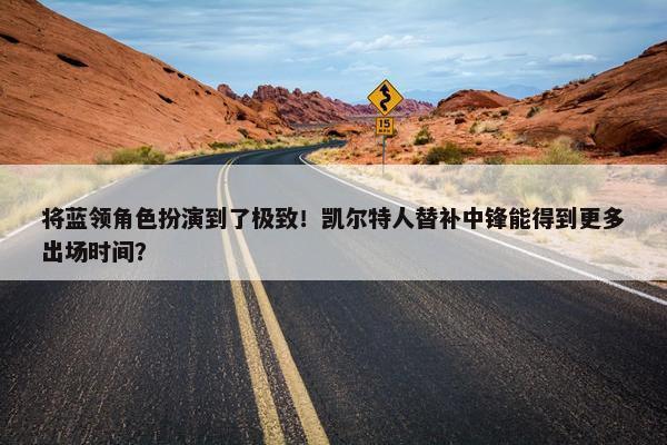 将蓝领角色扮演到了极致！凯尔特人替补中锋能得到更多出场时间？