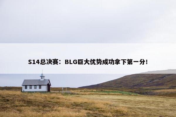 S14总决赛：BLG巨大优势成功拿下第一分！