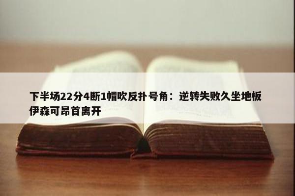 下半场22分4断1帽吹反扑号角：逆转失败久坐地板 伊森可昂首离开