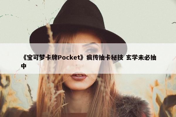 《宝可梦卡牌Pocket》疯传抽卡秘技 玄学未必抽中