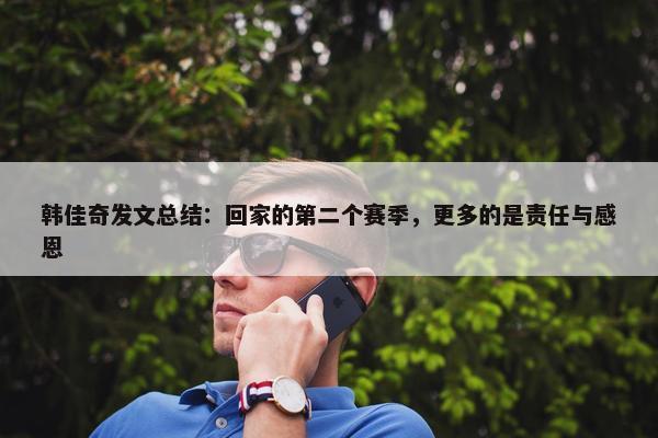 韩佳奇发文总结：回家的第二个赛季，更多的是责任与感恩