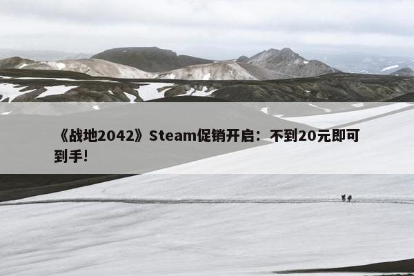 《战地2042》Steam促销开启：不到20元即可到手!