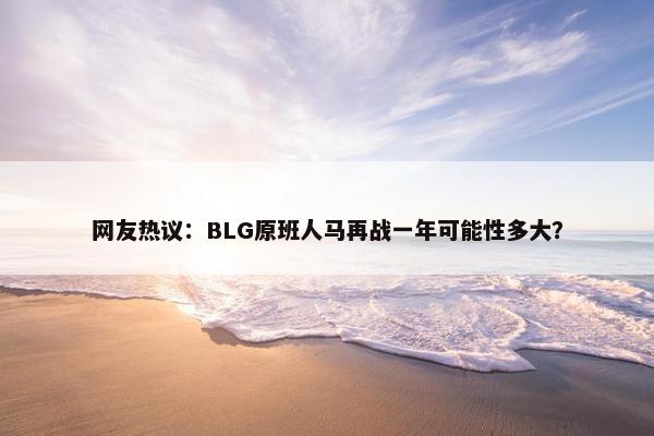 网友热议：BLG原班人马再战一年可能性多大？