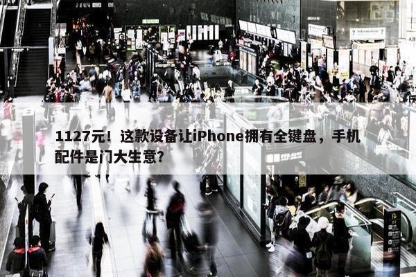 1127元！这款设备让iPhone拥有全键盘，手机配件是门大生意？