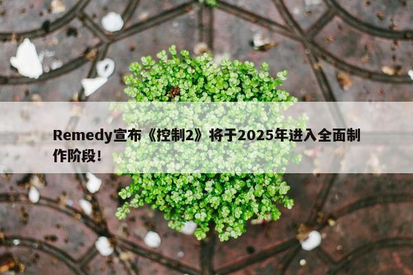 Remedy宣布《控制2》将于2025年进入全面制作阶段！