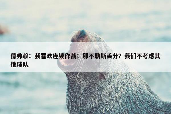 德弗赖：我喜欢连续作战；那不勒斯丢分？我们不考虑其他球队