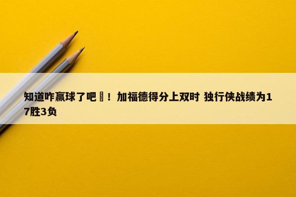 知道咋赢球了吧☺！加福德得分上双时 独行侠战绩为17胜3负