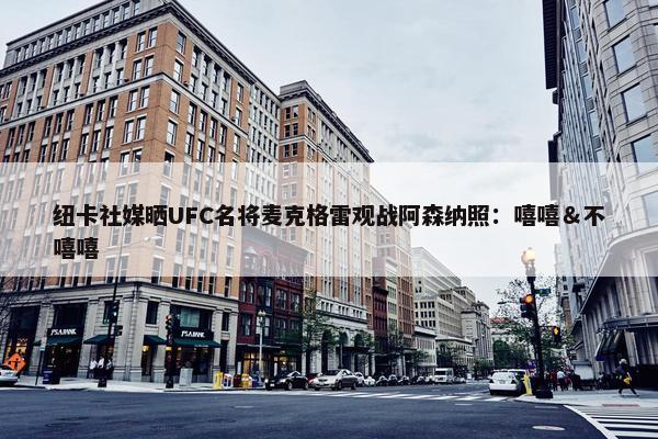 纽卡社媒晒UFC名将麦克格雷观战阿森纳照：嘻嘻＆不嘻嘻