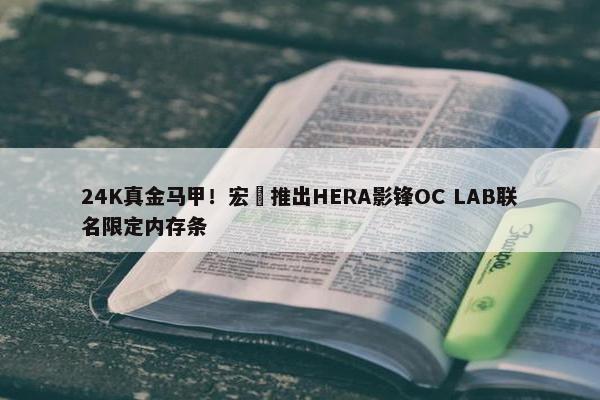 24K真金马甲！宏碁推出HERA影锋OC LAB联名限定内存条