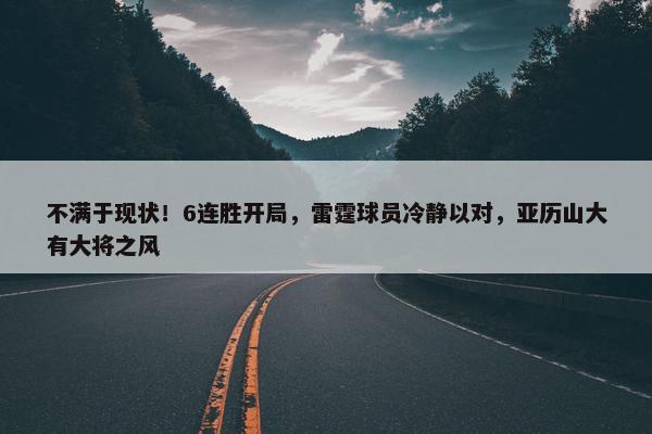 不满于现状！6连胜开局，雷霆球员冷静以对，亚历山大有大将之风