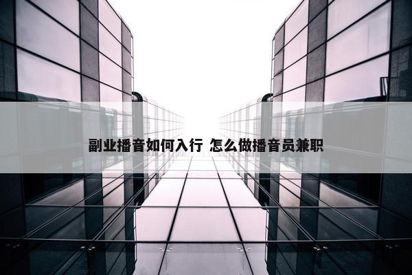 副业播音如何入行 怎么做播音员兼职