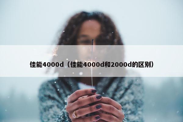 佳能4000d（佳能4000d和2000d的区别）