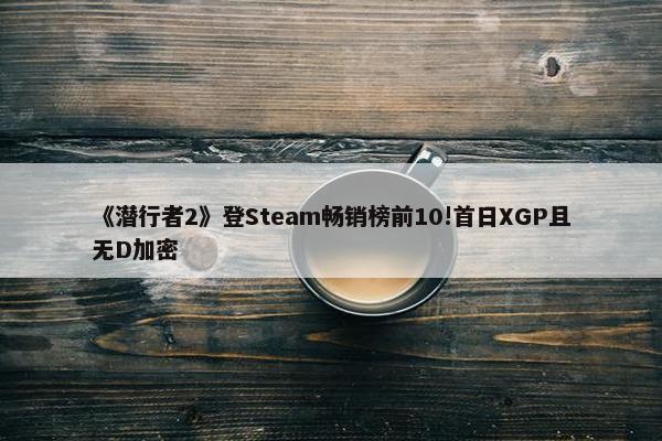 《潜行者2》登Steam畅销榜前10!首日XGP且无D加密