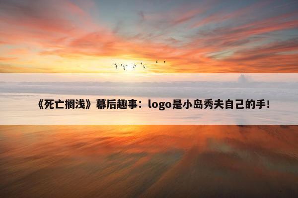 《死亡搁浅》幕后趣事：logo是小岛秀夫自己的手！