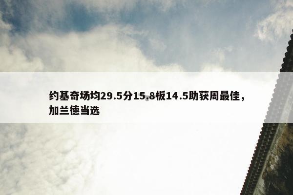 约基奇场均29.5分15.8板14.5助获周最佳，加兰德当选