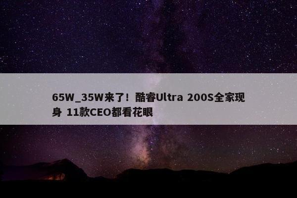 65W_35W来了！酷睿Ultra 200S全家现身 11款CEO都看花眼