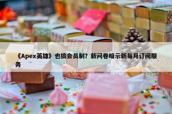 《Apex英雄》也搞会员制？新问卷暗示新每月订阅服务