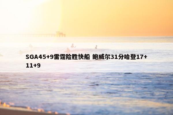 SGA45+9雷霆险胜快船 鲍威尔31分哈登17+11+9