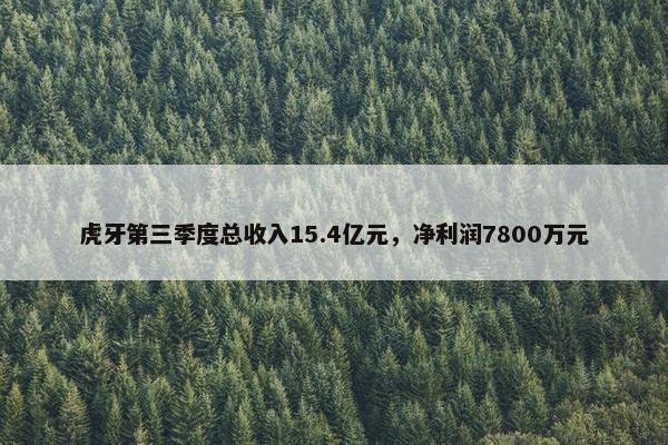 虎牙第三季度总收入15.4亿元，净利润7800万元