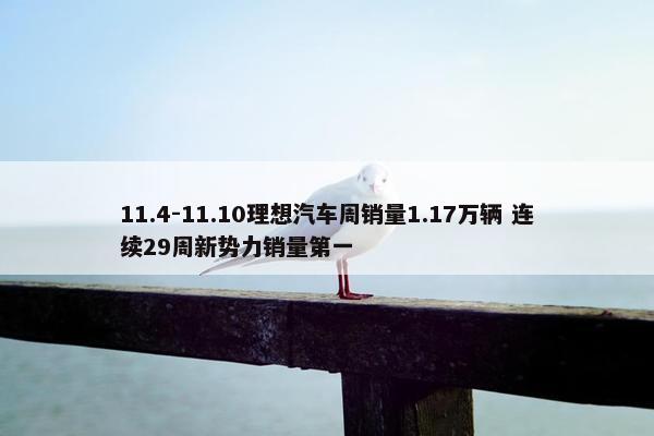 11.4-11.10理想汽车周销量1.17万辆 连续29周新势力销量第一