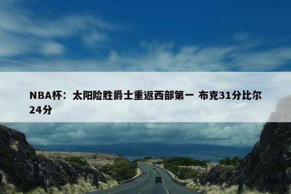 NBA杯：太阳险胜爵士重返西部第一 布克31分比尔24分