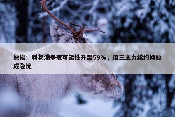 詹俊：利物浦争冠可能性升至59%，但三主力续约问题成隐忧