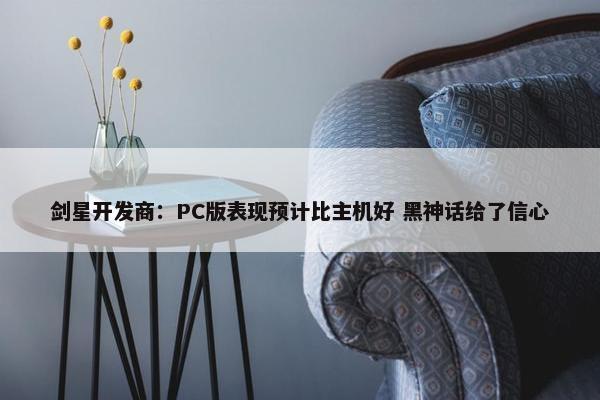 剑星开发商：PC版表现预计比主机好 黑神话给了信心