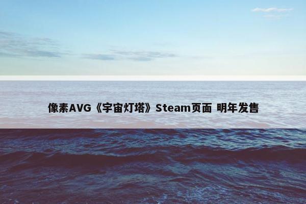 像素AVG《宇宙灯塔》Steam页面 明年发售