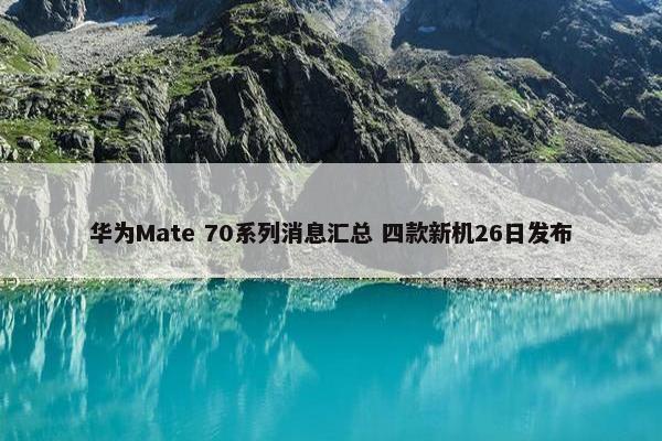 华为Mate 70系列消息汇总 四款新机26日发布