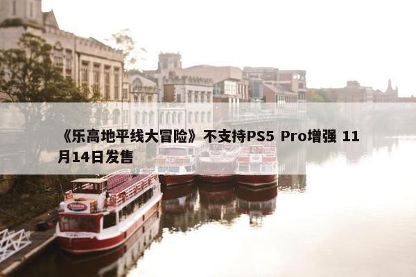 《乐高地平线大冒险》不支持PS5 Pro增强 11月14日发售