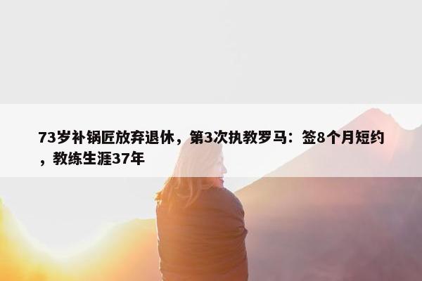 73岁补锅匠放弃退休，第3次执教罗马：签8个月短约，教练生涯37年