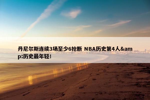 丹尼尔斯连续3场至少6抢断 NBA历史第4人&历史最年轻！