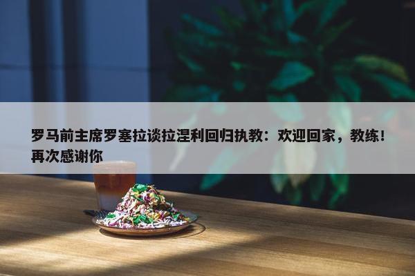 罗马前主席罗塞拉谈拉涅利回归执教：欢迎回家，教练！再次感谢你