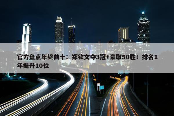 官方盘点年终前十：郑钦文夺3冠+豪取50胜！排名1年提升10位