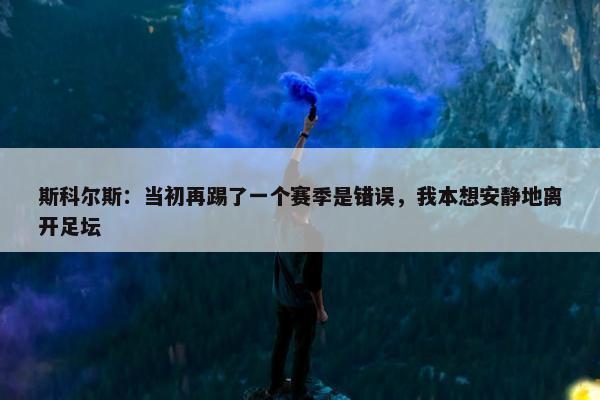 斯科尔斯：当初再踢了一个赛季是错误，我本想安静地离开足坛