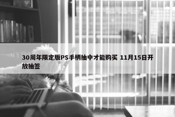 30周年限定版PS手柄抽中才能购买 11月15日开放抽签