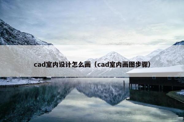 cad室内设计怎么画（cad室内画图步骤）