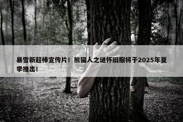 暴雪新超棒宣传片！熊猫人之谜怀旧服将于2025年夏季推出！