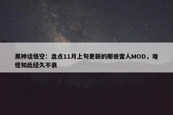 黑神话悟空：盘点11月上旬更新的那些雷人MOD，难怪如此经久不衰