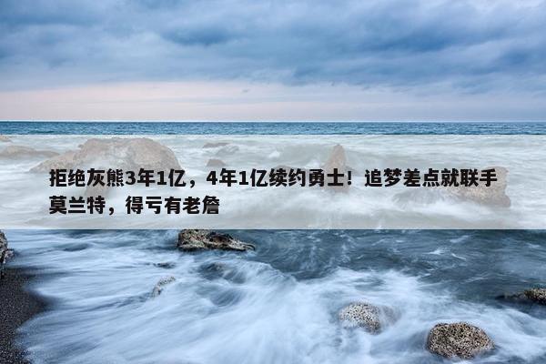 拒绝灰熊3年1亿，4年1亿续约勇士！追梦差点就联手莫兰特，得亏有老詹