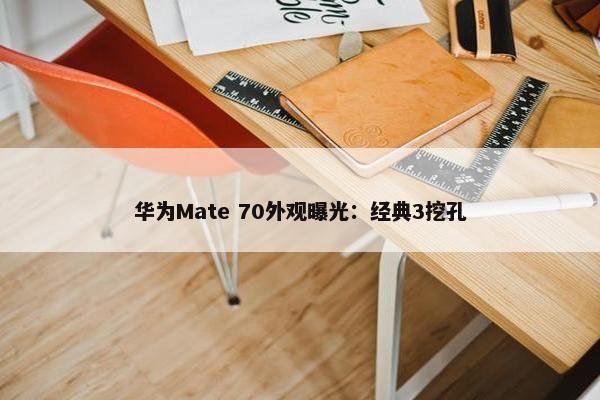 华为Mate 70外观曝光：经典3挖孔