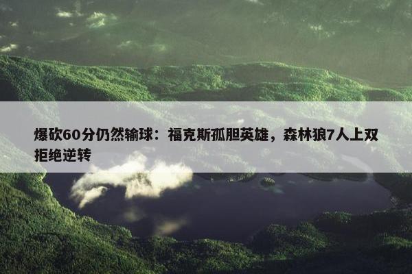 爆砍60分仍然输球：福克斯孤胆英雄，森林狼7人上双拒绝逆转