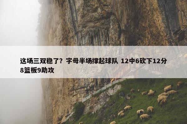 这场三双稳了？字母半场撑起球队 12中6砍下12分8篮板9助攻