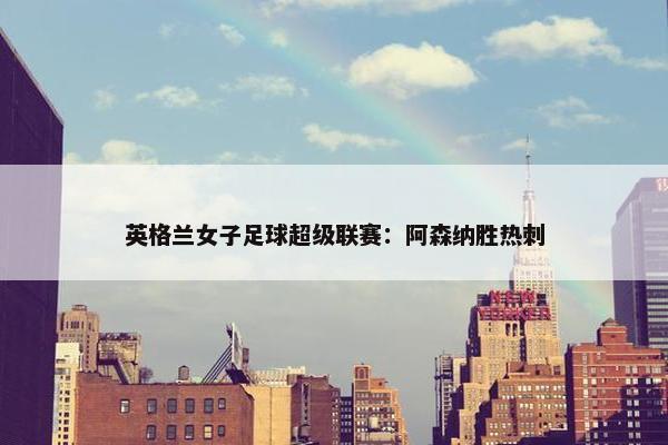 英格兰女子足球超级联赛：阿森纳胜热刺