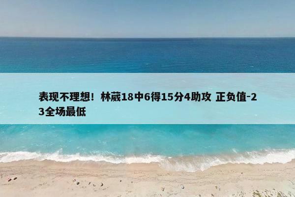 表现不理想！林葳18中6得15分4助攻 正负值-23全场最低