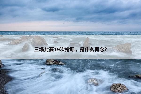 三场比赛19次抢断，是什么概念？