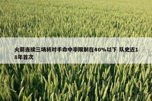 火箭连续三场将对手命中率限制在40%以下 队史近18年首次