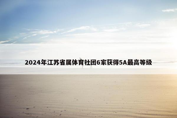 2024年江苏省属体育社团6家获得5A最高等级