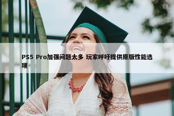 PS5 Pro加强问题太多 玩家呼吁提供原版性能选项